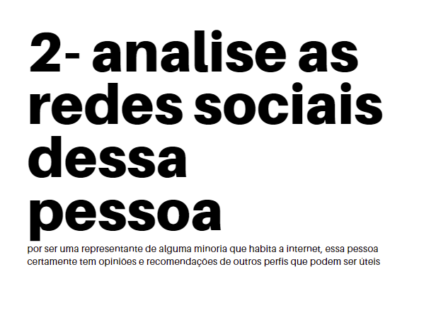 2- analise as redes sociais dessa pessoa — por ser uma representante de alguma minoria que habita a internet, essa pessoa certamente tem opiniões e recomendações de outros perfis que podem ser úteis