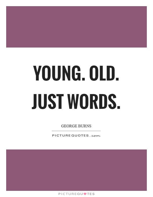 Young. Old. Just words.