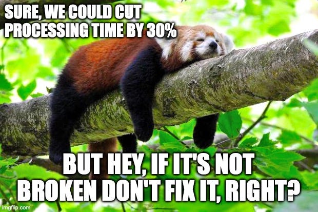 “Sure, we could cut processing time by 30%, but hey, if it’s not broken don’t fix it, right?”