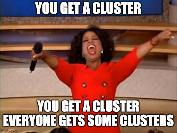 The Oprah meme where she screams “You get a cluster. You get a cluster. Everyone gets some clusters!”