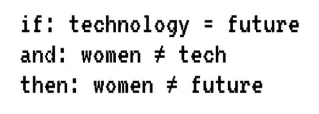 Black text reads ‘If technology equals the future and women aren’t in technology then women can’t be the future’
