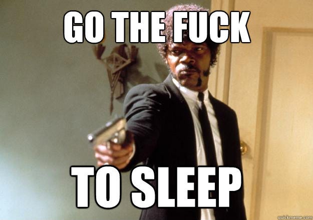 A screenshot from Pulp Fiction of Samuel L Jackson pointing a gun at someone. The photo is captioned “Go the fuck to sleep.”