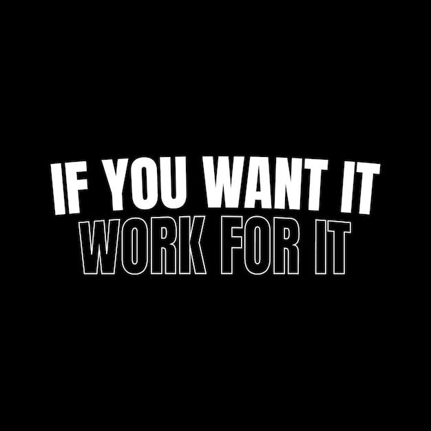 Quote: If you want it, work for it.