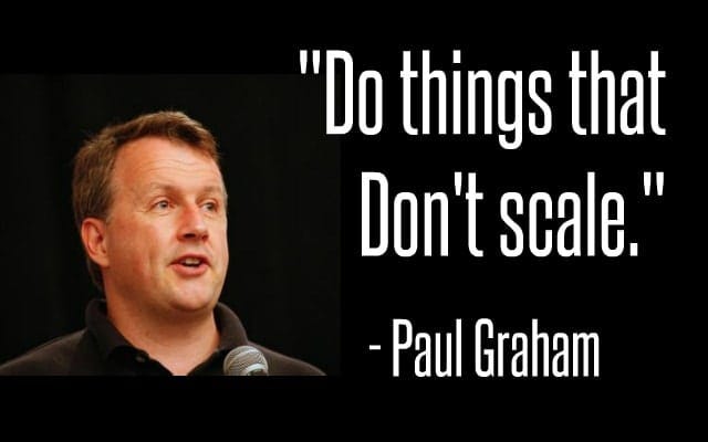 Paul Graham quote: “Do things that don’t scale.”