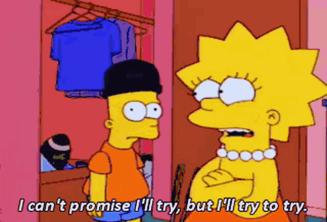 Bart Simpson talking to Lisa Simpson: I can’t promise I’ll try, but I’ll try to try