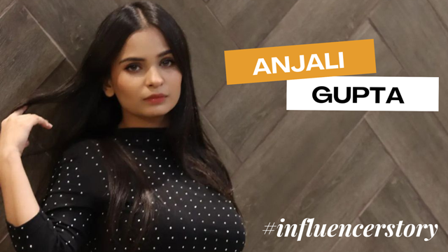 Influencer Story : Anjali Gupta from Delhi-India
