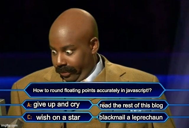 A meme shows Steve Harvey playing family feud, looking uncertain. The question is “How to round floating points accurately in javascript!?” The answers are, “A: give up and cry”, “B: Read the rest of this blog”, “C: wish on a star”, “D: Blackmail a leprechaun”