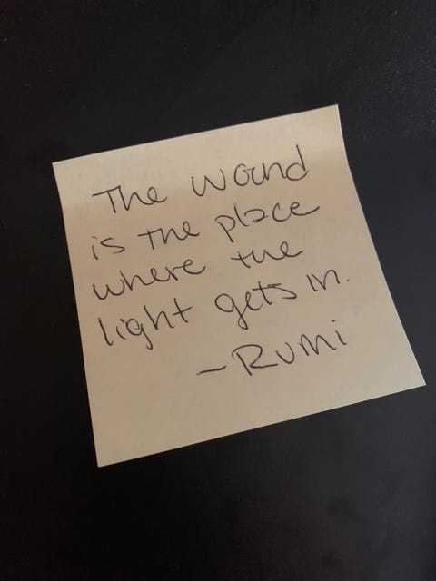 Post it inscribed with “The wound is the place where the light gets in “— Rumi