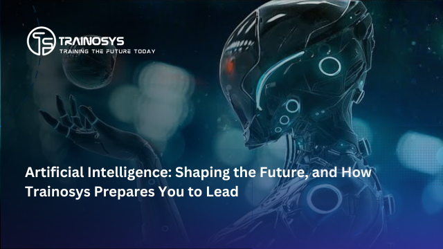 Artificial Intelligence: Shaping the Future, and How Trainosys Prepares You to Lead