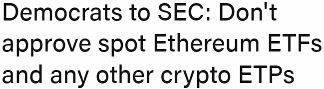 Headline: “Democrats to SEC: Don’t approve spot Ethereum ETFs and any other crypto ETPs”