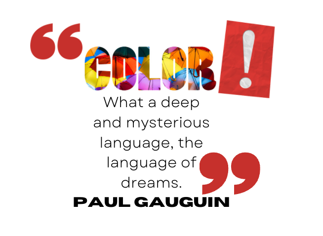 “Color! what a deep and mysterious language, the language of dreams. Paul Gauguin
