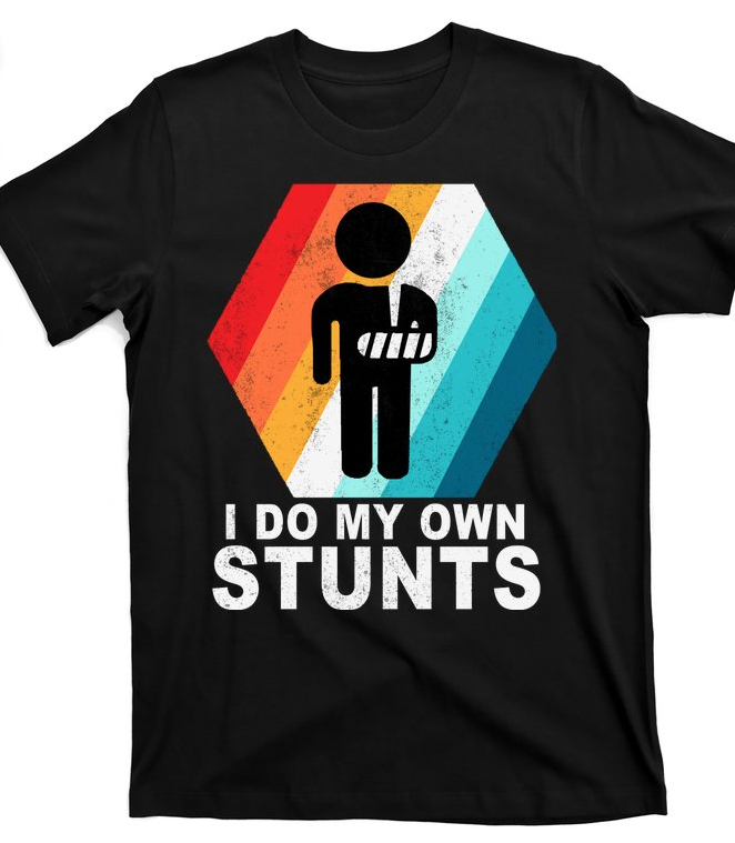 Tee-shirt that says, “I Do My Own Stunts.”