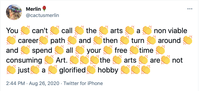 Text with claps between words: You can’t call the arts a non viable career path and then turn around and spend all your free time consuming Art. the arts are not just a glorified hobby.