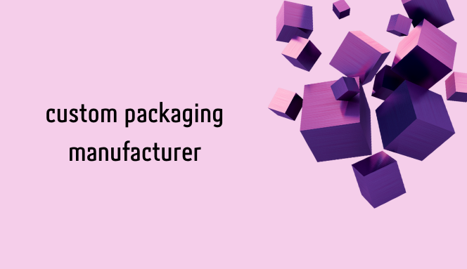 Custom Packaging Manufacturer — Box Manufacturer