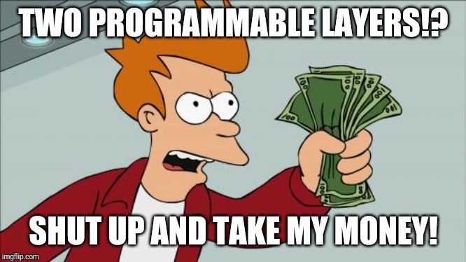 Two programmable layers!? Shut up and take my money!