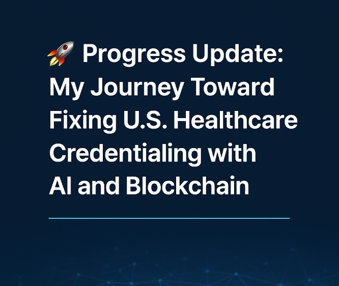 Progress Update: My Journey Toward Fixing U.S. Healthcare Credentialing