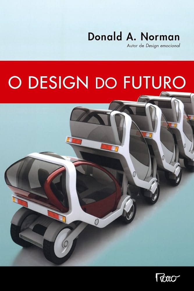 Capa do livro O Design do Futuro. Fundo azul claro. O nome “Donald A. Norman” está escrito na parte superior direita e abaixo “Autor de Design Emocional”. Possui uma fila de cinco carros futuristas. Quatro ficam contraídos, de forma vertical. Os carros possuem apenas dois acentos. O último é bordô com branco e os outros prata com branco. O nome do livro está escrito em caixa alta dentro de uma faixa vermelha. Na parte inferior, uma faixa preta escrito o nome da editora “Rocco”.