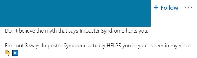 Screenshot from a linkedin user post stating: “don’t believe the myth that says imposter syndrome hurts you. Find out 3 ways imposter syndrome actually helps you in your career in my video”