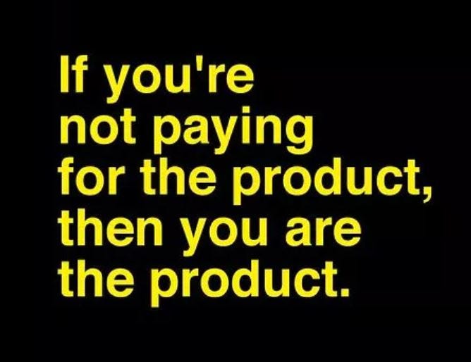 A quote from “The social dilemma” — “If you’re not paying for the product, then you are the product”