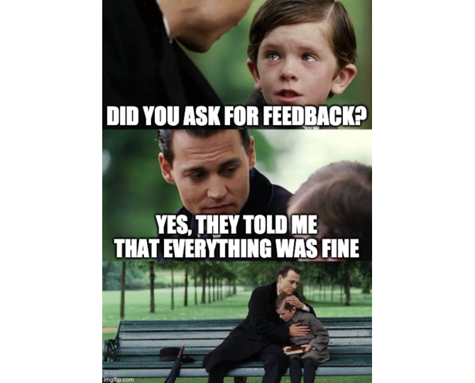 A man asking a sad kid: “Did you ask for feedback?” The kid answers “Yes they told me that everything was fine”