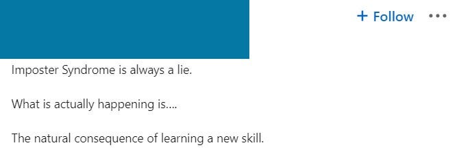 Screenshot of a linkedin user post stating: “imposter syndrome is always a lie. What is actually happening is the natural consequence of learning a new skill”