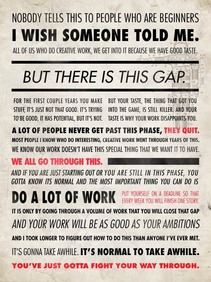 Ira glass quote https://www.reddit.com/user/RatedE/