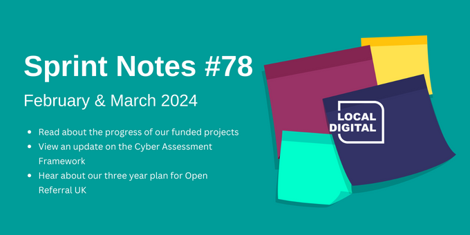 Sprint Notes #78  February & March 2024  Read about the progress of our funded projects  View an update on the Cyber Assessment Framework  Hear about our three year plan for Open Referral UK