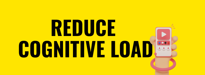 Reduce cognitive load