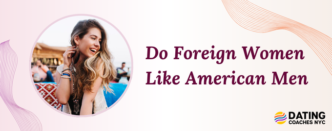 Do Foreign Women Like American Men