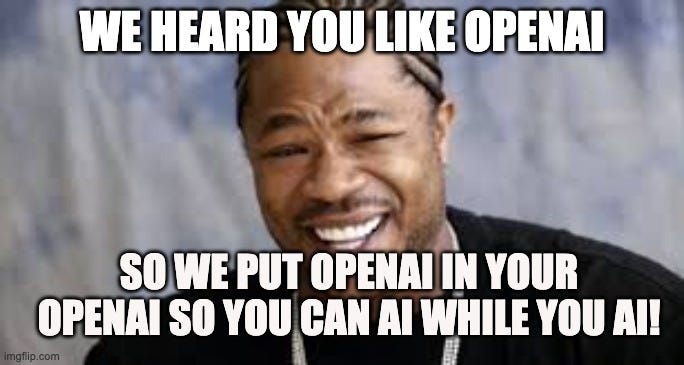 We heard you like OpenAI, So we put OpenAI in your OpenAI so you can AI while you AI!