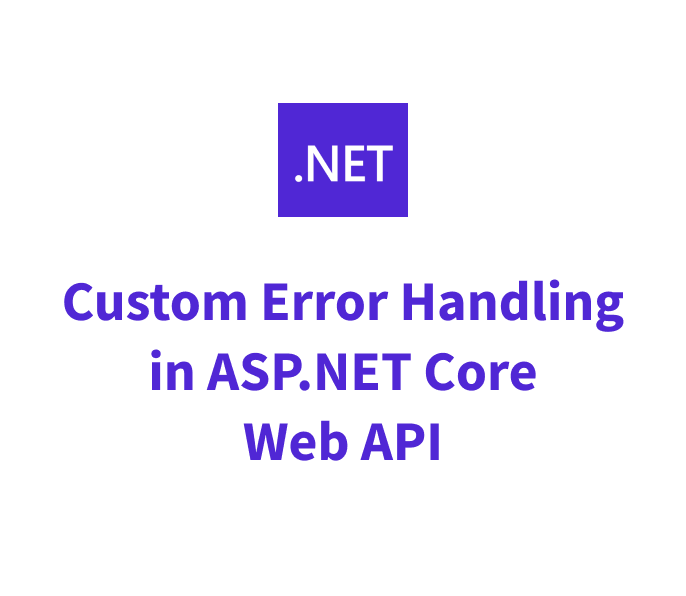 Custom Error Handling in ASP.NET Core Web API: A Step-by-Step Guide