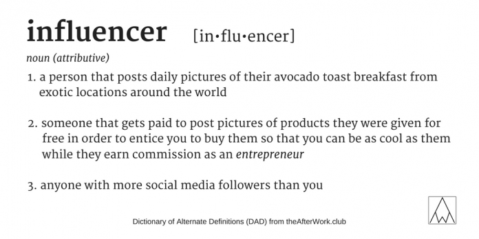 Influencer — a person that posts daily pictures of their avocado toast breakfast from exotic locations around the world.
