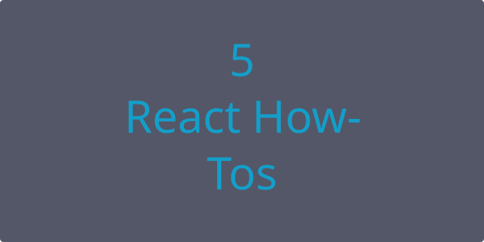 Title: 5 React How-Tos.