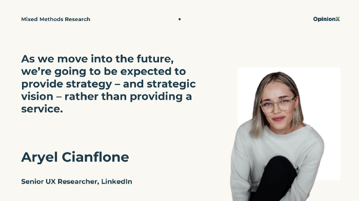 “As we move into the future, we’re going to be expected to provide strategy — and strategic vision — rather than providing a service”. Quote from Aryel Cianflone, Senior UX Researcher at LinkedIn.