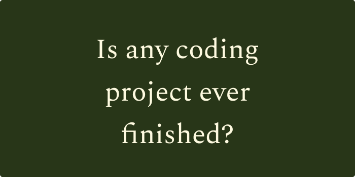Title: Is any coding project ever finished?