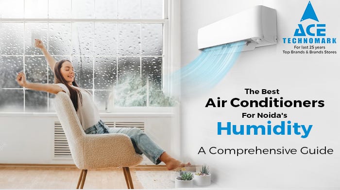 The Best Air Conditioners For Noida’s Humidity: A Comprehensive Guide