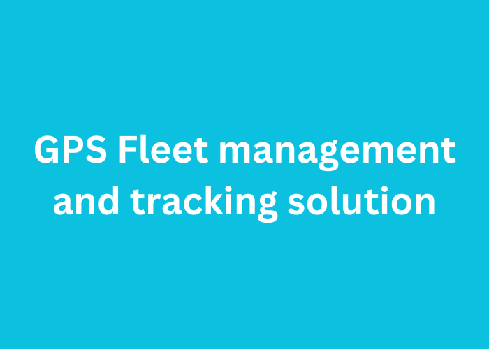 GPS fleet management and tracking solutions