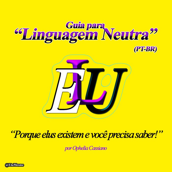 Guia para “Linguagem Neutra” (PT-BR). ELU. “Porque elus existem e você precisa saber!”. Por Ophelia Cassiano. @EluMesme.