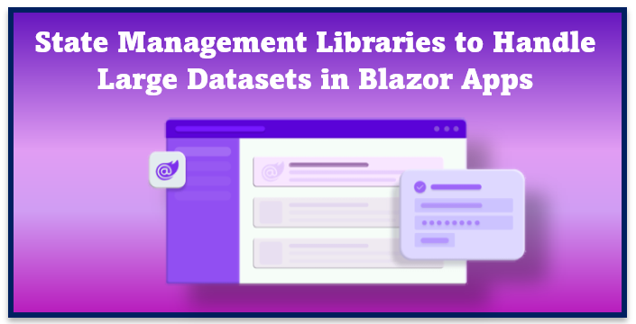 State Management Libraries to Handle Large Datasets in Blazor Apps