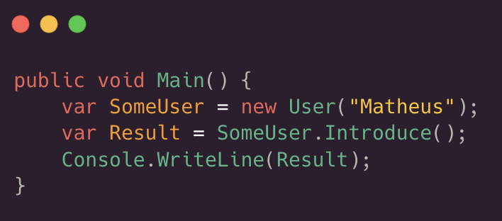 public void Main( ) {
 var SomeUser = new User( “Matheus” );
 var Result = SomeUser.Introduce( );
 Console.WriteLine(Result);
 }