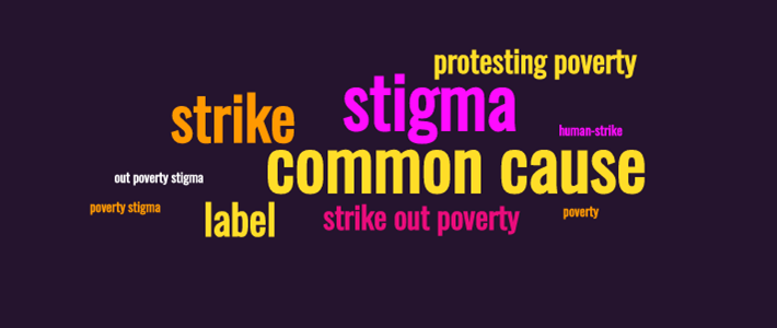 A word cloud which reads: protesting poverty, strike, stigma, human-strike, out poverty stigma, common cause, poverty stigma, label, strike out poverty, poverty