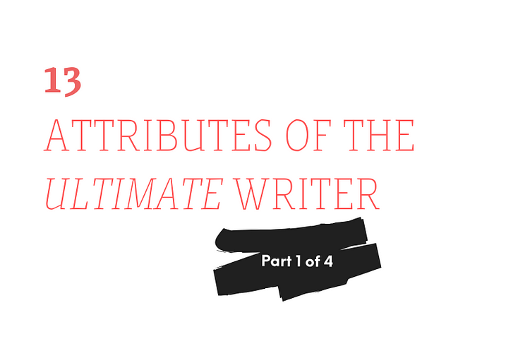 13 Attributes of the Ultimate Writer — Part 1 of 4