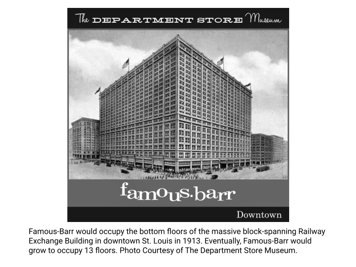Famous-Barr would occupy the bottom floors of the massive block-spanning Railway Exchange Building in downtown St. Louis in 1913. Eventually, Famous-Barr would grow to occupy 13 floors. Photo Courtesy of The Department Store Museum.