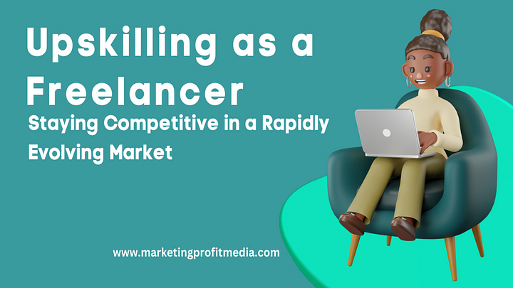 Upskilling as a Freelancer Staying Competitive in a Rapidly Evolving Market