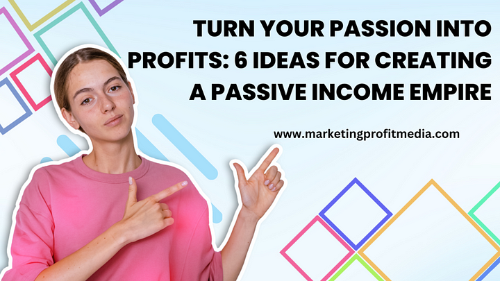 Turn Your Passion into Profits 5 Ideas for Creating a Passive Income Empire