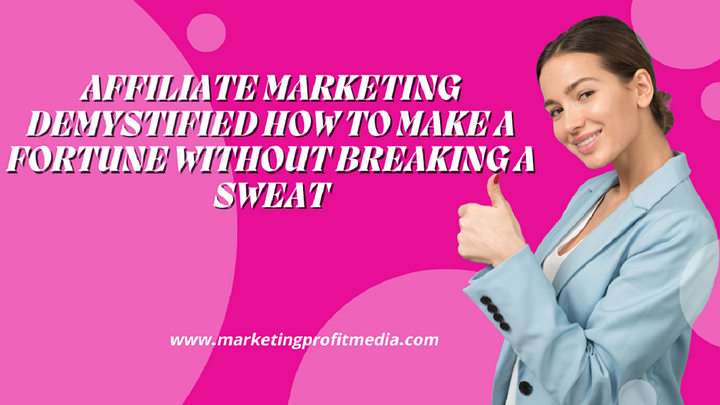 Affiliate Marketing Demystified: How to Make a Fortune Without Breaking a Sweat
