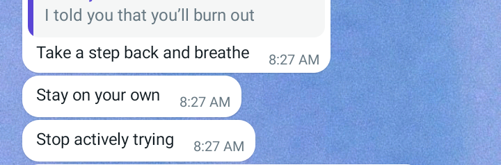 A screenshot of my friend telling me to take a step back and breathe, to be on my own and to stop actively trying.