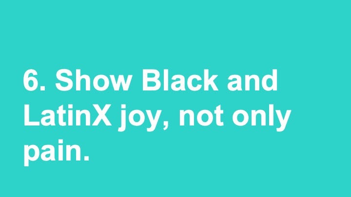 Show Black and LatinX joy, not only pain.