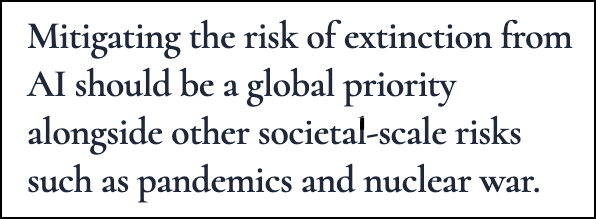 Text of the CAIS statement: “Mitigating the risk of extinction from AI should be a global priority alongside other societal-scale risks such as pandemics and nuclear war.”