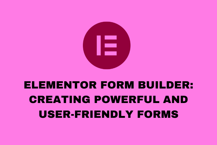 Elementor Form Builder Creating Powerful and User-Friendly Forms